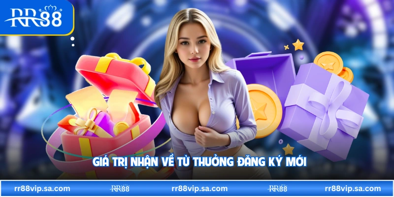 Giá trị nhận về từ thưởng đăng ký mới 