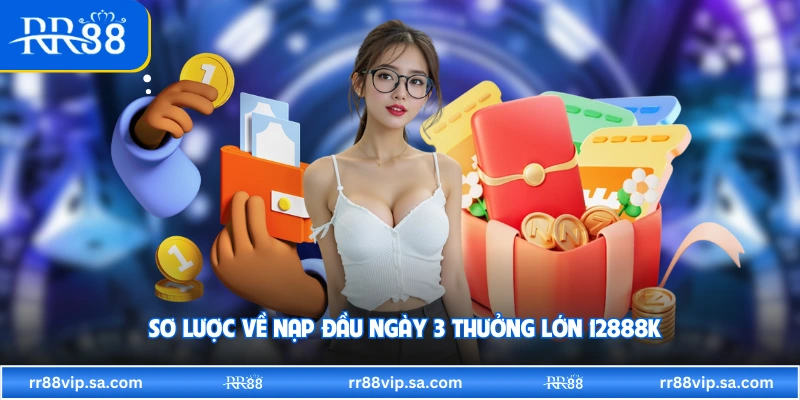 Sơ lược về nạp đầu ngày 3 thưởng lớn 12888K